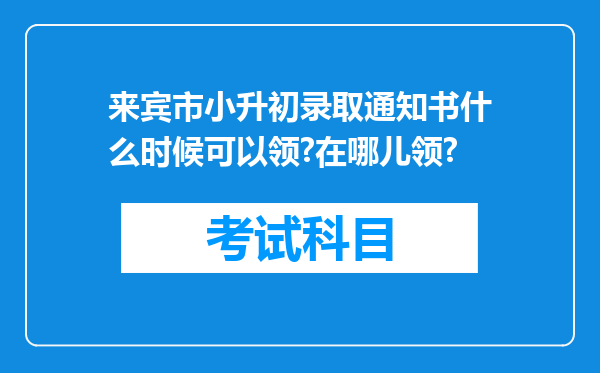 来宾市小升初录取通知书什么时候可以领?在哪儿领?