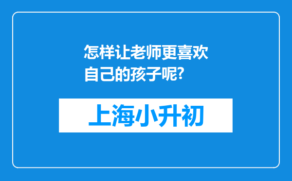 怎样让老师更喜欢自己的孩子呢?