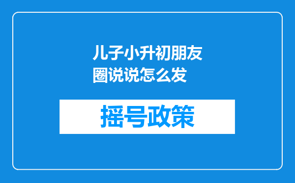 儿子小升初朋友圈说说怎么发