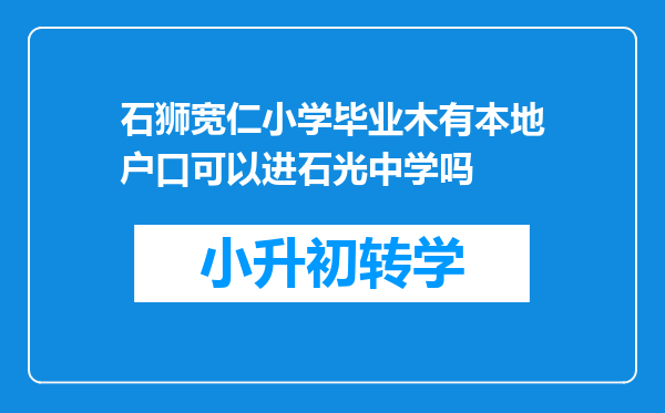 石狮宽仁小学毕业木有本地户口可以进石光中学吗