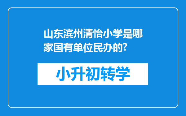 山东滨州清怡小学是哪家国有单位民办的?