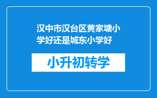 汉中市汉台区黄家塘小学好还是城东小学好