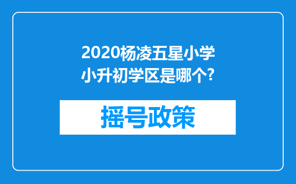 2020杨凌五星小学小升初学区是哪个?