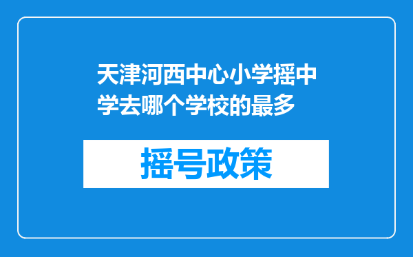 天津河西中心小学摇中学去哪个学校的最多