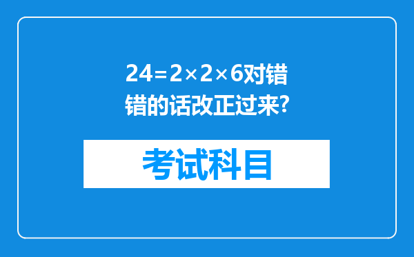 24=2×2×6对错错的话改正过来?