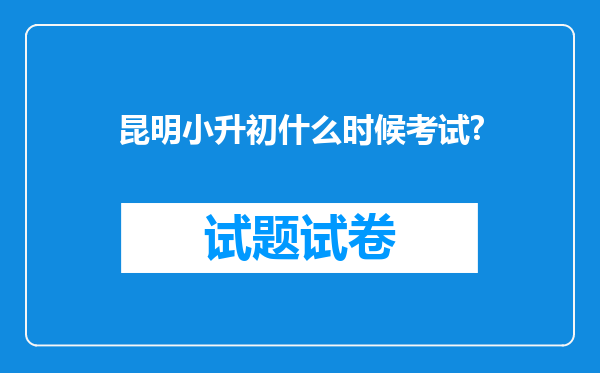 昆明小升初什么时候考试?