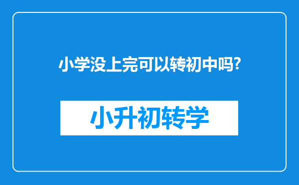 小学没上完可以转初中吗?