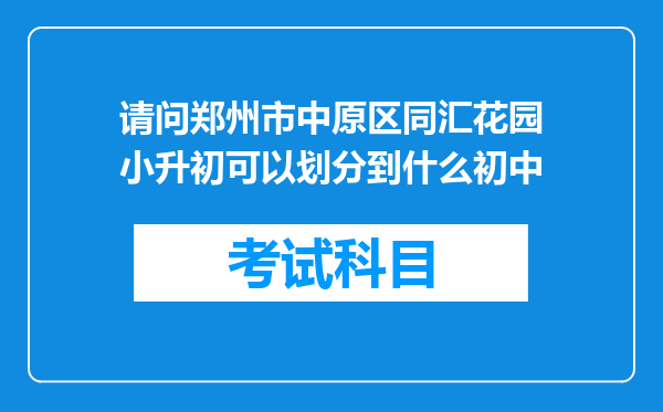 请问郑州市中原区同汇花园小升初可以划分到什么初中