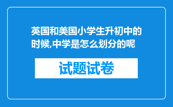 英国和美国小学生升初中的时候,中学是怎么划分的呢