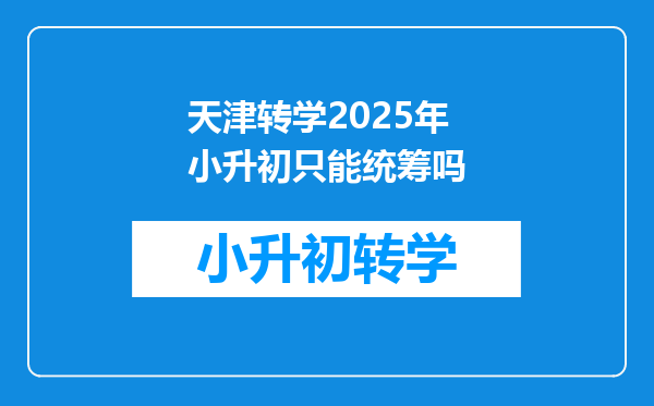 天津转学2025年小升初只能统筹吗