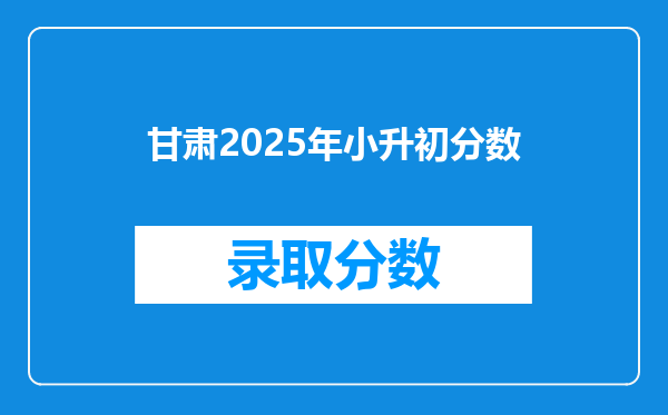 甘肃2025年小升初分数