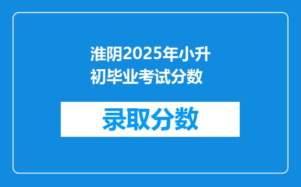 淮阴2025年小升初毕业考试分数