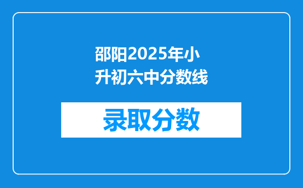 邵阳2025年小升初六中分数线