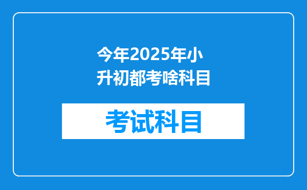 今年2025年小升初都考啥科目