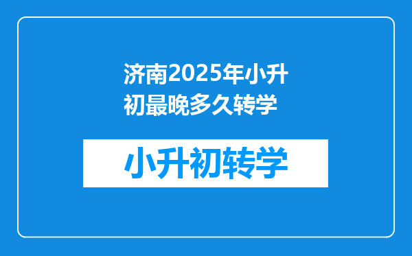 济南2025年小升初最晚多久转学