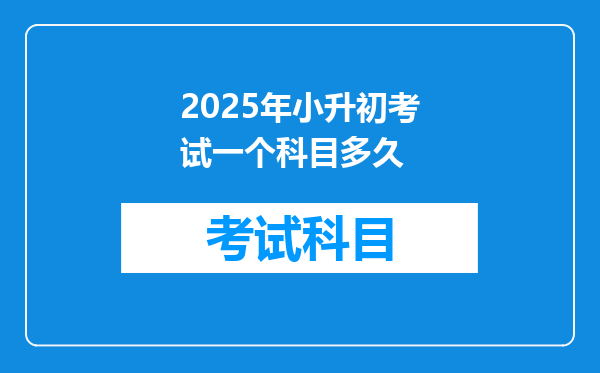 2025年小升初考试一个科目多久