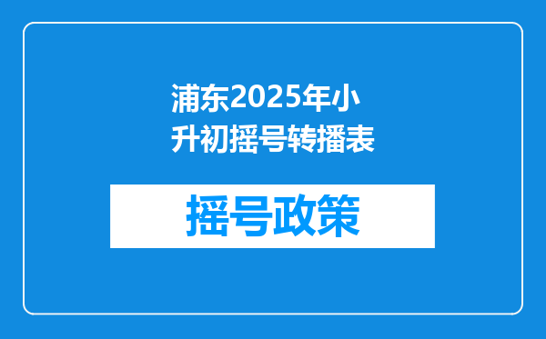 浦东2025年小升初摇号转播表