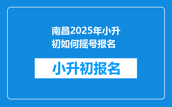 南昌2025年小升初如何摇号报名