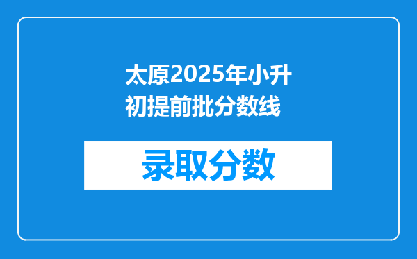 太原2025年小升初提前批分数线