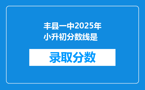 丰县一中2025年小升初分数线是