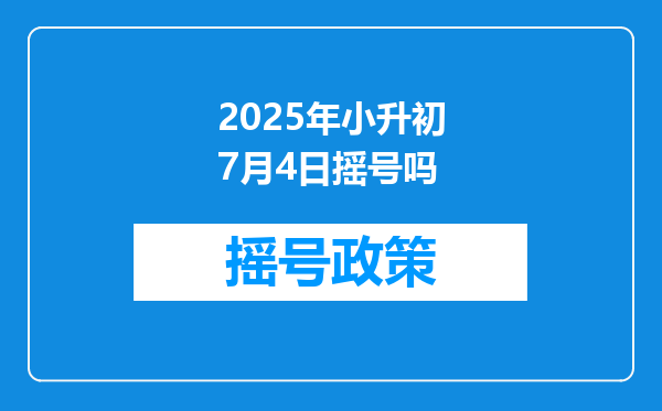 2025年小升初7月4日摇号吗