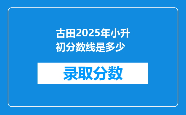 古田2025年小升初分数线是多少