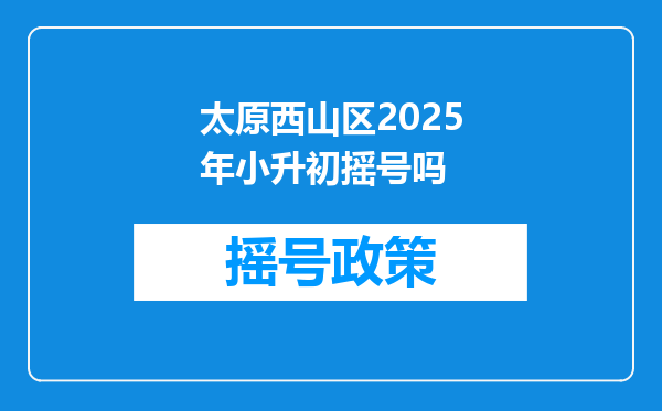 太原西山区2025年小升初摇号吗