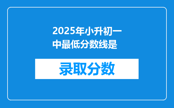 2025年小升初一中最低分数线是