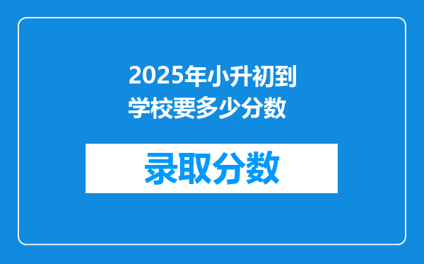 2025年小升初到学校要多少分数