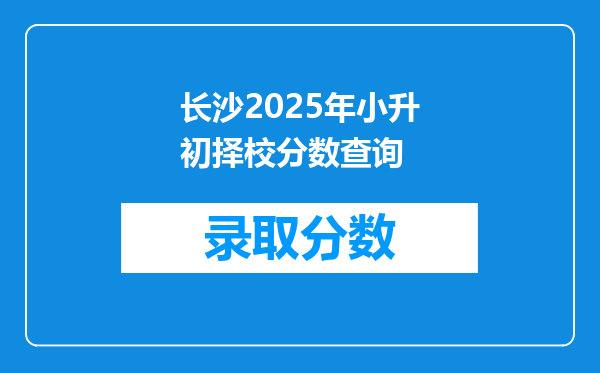 长沙2025年小升初择校分数查询