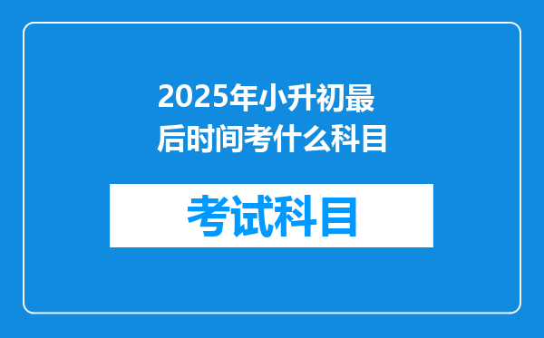 2025年小升初最后时间考什么科目