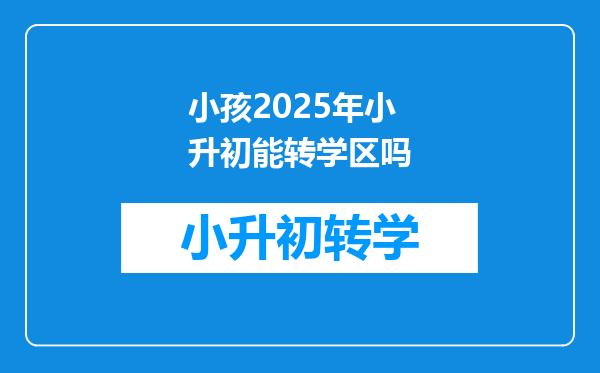 小孩2025年小升初能转学区吗