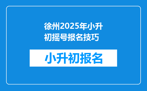 徐州2025年小升初摇号报名技巧