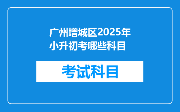 广州增城区2025年小升初考哪些科目