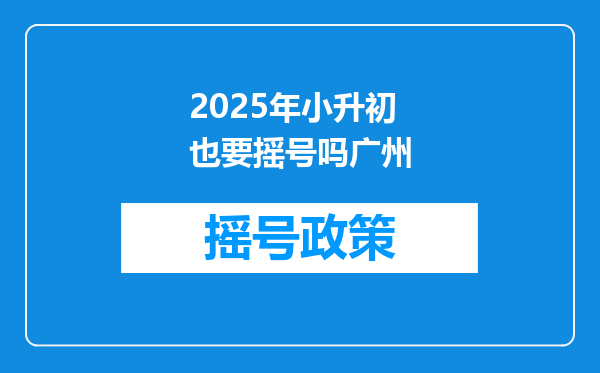 2025年小升初也要摇号吗广州