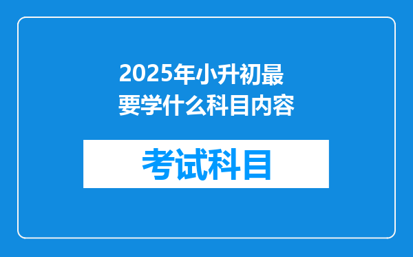 2025年小升初最要学什么科目内容