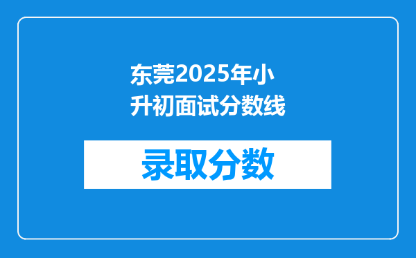 东莞2025年小升初面试分数线