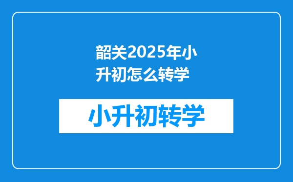 韶关2025年小升初怎么转学