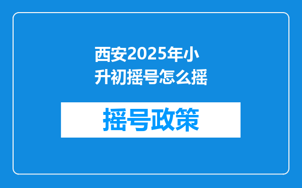 西安2025年小升初摇号怎么摇