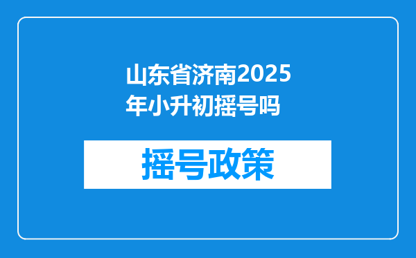 山东省济南2025年小升初摇号吗