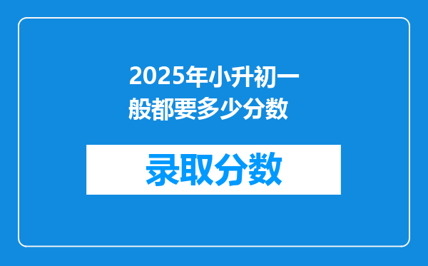 2025年小升初一般都要多少分数