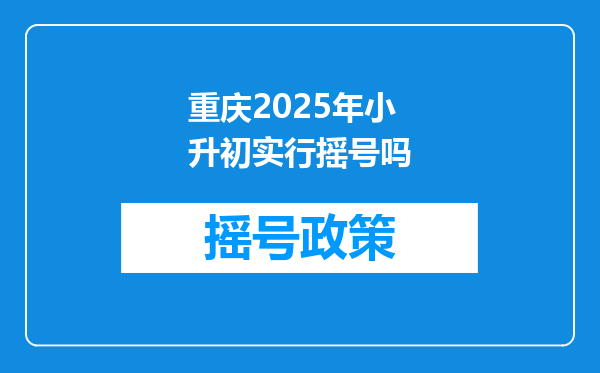 重庆2025年小升初实行摇号吗