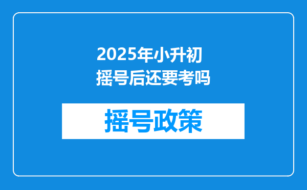 2025年小升初摇号后还要考吗