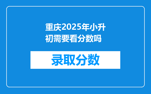 重庆2025年小升初需要看分数吗