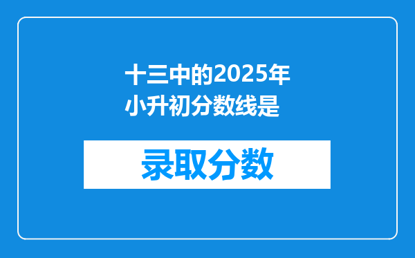 十三中的2025年小升初分数线是