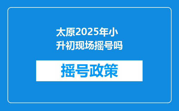 太原2025年小升初现场摇号吗