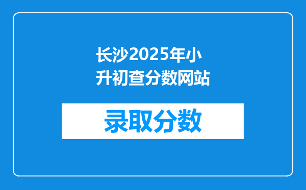 长沙2025年小升初查分数网站