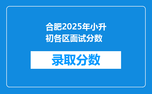 合肥2025年小升初各区面试分数