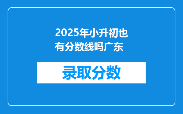 2025年小升初也有分数线吗广东