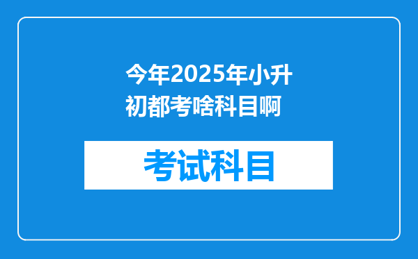 今年2025年小升初都考啥科目啊